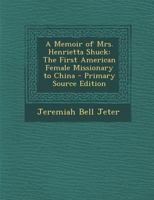 A memoir of Mrs. Henrietta Shuck, the first American female missionary to China 1275690491 Book Cover