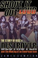 Shout It Out Loud: The Story of Kiss's Destroyer and the Making of an American Icon 1617136182 Book Cover