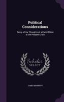 Political Considerations: Being a Few Thoughts of a Candid Man at the Present Crisis 1357857446 Book Cover