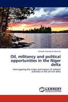 Oil, militancy and political opportunities in the Niger delta: Interrogating the origin and impact of militant activities in the oil-rich delta 3848483904 Book Cover