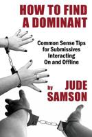 How to Find A Dominant: Common Sense Tips for Submissives Interacting On and Offline 1771433957 Book Cover