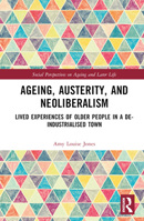Ageing, Austerity, and Neoliberalism: Lived Experiences of Older People in a De-Industrialised Town 103221239X Book Cover