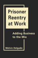 Prisoner Reentry at Work: Adding Business to the Mix 1588268187 Book Cover