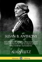 Susan B. Anthony: Biography of a Rebel, Crusader, and Humanitarian of the Women's Rights and Feminist Movements 1497485703 Book Cover