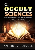 The Occult Sciences: How to Get What You Want Through Your Occult Powers B0CHLB2TFN Book Cover