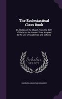 The Ecclesiastical Class Book Or History Of The Church: From The Birth Of Christ To The Present Time 116510010X Book Cover