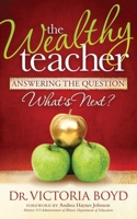 The Wealthy Teacher: Answering the Question What's Next? 1614486190 Book Cover