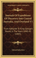 Journals Of Expeditions Of Discovery Into Central Australia, And Overland V1: From Adelaide To King George's Sound, In The Years 1840-41 1104265508 Book Cover