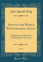 Around the World with General Grant V2: A Narrative of the Visit of General U. S. Grant, Ex-President of the United States, to Various Countries in Eu 1162982519 Book Cover