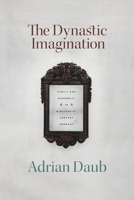 The Dynastic Imagination: Family and Modernity in Nineteenth-Century Germany 022673787X Book Cover