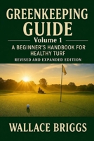 Greenkeeping Guide A Beginner's Handbook for Healthy Turf: Essential Skills, Systems, and Seasonal Plans for Today's Golf Course Superintendent 1069632449 Book Cover