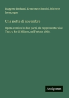 Una notte di novembre: Opera comica in due parti, da rappresentarsi al Teatro Re di Milano, nell'estate 1869. (Italian Edition) 3563209073 Book Cover