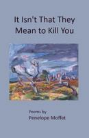 It Isn't That They Mean to Kill You (Arroyo Seco Press Chapbook Series) (Volume 19) 1719104476 Book Cover