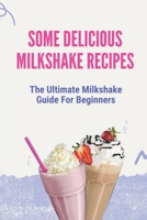 Some Delicious Milkshake Recipes: The Ultimate Milkshake Guide For Beginners: Milkshake Recipe B0997Z2G68 Book Cover