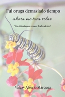 Fui oruga demasiado tiempo, ahora me toca volar - Una historia para renacer desde adentro (Spanish Edition) B0GN57Y42G Book Cover