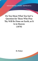 Do You Mean What You Say? a Question for Those Who Pray Thy Will Be Done on Earth, as It Is in Heaven 1120276586 Book Cover