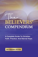 The Believers' Compendium: A Complete Guide To Christian Faith, Practice, And Eternal Hope 9786831969 Book Cover