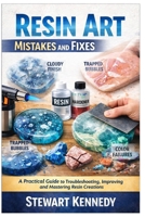 Resin Art Mistakes and Fixes: A Practical Guide to Troubleshooting, Improving and Mastering Resin Creations (Essential Guides to Crafts and Hobbies: ... and Essential Skills for Everyday Makers) B0GW85X594 Book Cover