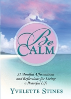Be Calm: 31 Mindful Affirmations and Reflections for Living a Peaceful Life 0984999027 Book Cover