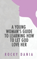 A Young Woman's Guide to Learning How to Let God Love Her B0851LLVKN Book Cover