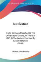 Justification: Eight Sermons Preached At The University Of Oxford, In The Year 1845 At The Lecture Founded By Canon Bampton 1164927426 Book Cover