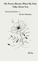 MY Poetry Blooms When My Pain Talks About You B0F8PVVTBV Book Cover