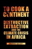 To Cook a Continent: Destructive Extraction and the Climate Crisis in Africa 1906387532 Book Cover