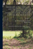 Addresses at the Unveiling and Presentation to the State of the Statue of Thomas Ruffin by the North Carolina Bar Association: Delivered in the Hall of the House of Representatives, 1 February, 1915 V 1014894557 Book Cover