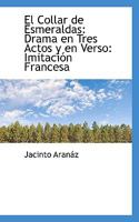 El Collar de Esmeraldas: Drama En Tres Actos y En Verso: Imitaci N Francesa 1117117804 Book Cover