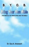 B. Y. O. B. Bring Your Own Bible: The Miracle Of Preaching And The Bible 1420800256 Book Cover