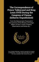 The Correspondence of Prince Talleyrand and King Louis XVIII During the Congress of Vienna 1017939446 Book Cover