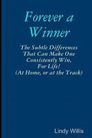 Forever A Winner: The Subtle Differences That Can Make One Consistently Win, For Life! (At Home, Or At The Track) 1441406018 Book Cover