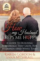 How My Husband Keeps Me Happy: A Guide To Building A Marriage That Lasts For Husbands (and Wives Too!) 1988179211 Book Cover