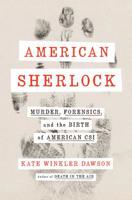 American Sherlock: Murder, Forensics, and the Birth of Crime Scene Investigation