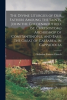 The Divine Liturgies of our Fathers Amoung the Saints, John the Goldenmouthed, (St. Chrysostom, ) Archbishop of Constantinople, and Basil the Great of Caesarea, in Cappadocia 1015767648 Book Cover