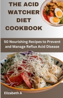 THE ACID WATCHER DIET COOKBOOK: 50 Nourishing Recipes to Prevent and Manage Reflux Acid Disease B0CGL4GSDQ Book Cover