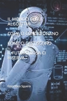 IL MONDO DEGLI ALGORITMI COME CI CONDIZIONANO COME CI GESTISCONO IL FUTURI COSA CI RISERVA (Italian Edition) B0CN3G8S8D Book Cover