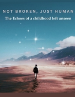 Not Broken, Just Human: The echoes of a childhood left unseen B0GWVDJ76L Book Cover