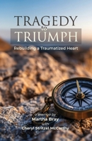 Tragedy to Triumph: Rebuilding a Traumatized Heart 1958808415 Book Cover