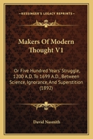 Makers Of Modern Thought V1: Or Five Hundred Years' Struggle, 1200 A.D. To 1699 A.D., Between Science, Ignorance, And Superstition 1147244766 Book Cover