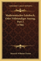 Mathematisches Lehrbuch, Oder Vollstandiger Auszug, Part 2 (1786) 1166331539 Book Cover