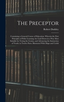 The Preceptor: Containing a General Course of Education. Wherein the First Principles of Polite Learning Are Laid Down in a Way Most Suitable for ... Parts. Illustrated With Maps and Useful 1015868096 Book Cover
