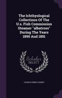 The Ichthyological Collections Of The U.s. Fish Commission Steamer "albatross" During The Years 1890 And 1891 1378491947 Book Cover