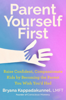 Parent Yourself First: Raise Confident, Compassionate Kids by Becoming the Parent You Wish You'd Had 0593716515 Book Cover