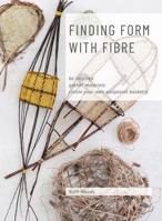 Finding Form with Fibre : be inspired, gather materials, and create your own sculptural basketry 0648485803 Book Cover