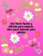100 flores fáciles y difíciles para mujeres, libro para colorear para adultos: Bonito libro para colorear, 100 imágenes de dibujo fácil a difícil, ... etc. para mujeres y niñas. B091MDPJ72 Book Cover
