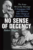 No Sense of Decency: The Army-McCarthy Hearings: A Demagogue Falls and Television Takes Charge of American Politics 1566637708 Book Cover