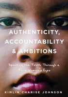 Authenticity, Accountability & Ambitions: Speaking the Truth Through a Black Woman's Eyes 1545636141 Book Cover