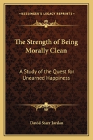 The Strength Of Being Morally Clean: A Study Of The Quest For Unearned Happiness: A White Cross Address (1900) 0548615322 Book Cover