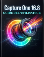 Capture One 16.8 Guide de l'utilisateur: Le manuel complet pour débutants et experts: retouche RAW, étalonnage des couleurs par IA, prise de vue ... dès le premier jour (French Edition) B0H4W8F33W Book Cover